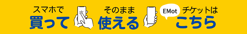 スマホで買って、そのまま使える EMotチケットはこちら